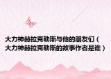 大力神赫拉克勒斯与他的朋友们（大力神赫拉克勒斯的故事作者是谁）