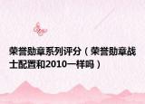 荣誉勋章系列评分（荣誉勋章战士配置和2010一样吗）