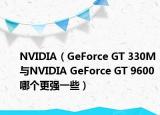 NVIDIA（GeForce GT 330M与NVIDIA GeForce GT 9600哪个更强一些）