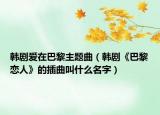 韩剧爱在巴黎主题曲（韩剧《巴黎恋人》的插曲叫什么名字）