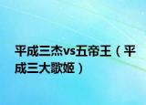 平成三杰vs五帝王（平成三大歌姬）
