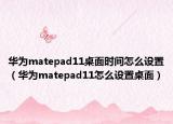 华为matepad11桌面时间怎么设置（华为matepad11怎么设置桌面）