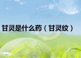 甘灵是什么药（甘灵纹）
