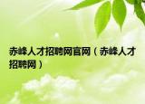 赤峰人才招聘网官网（赤峰人才招聘网）
