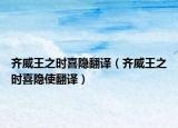 齐威王之时喜隐翻译（齐威王之时喜隐使翻译）