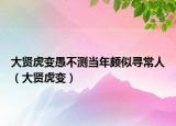大贤虎变愚不测当年颇似寻常人（大贤虎变）