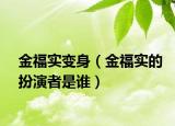 金福实变身（金福实的扮演者是谁）