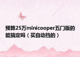预算25万minicooper五门版的能搞定吗（买自动挡的）