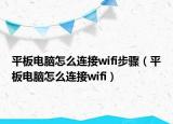 平板电脑怎么连接wifi步骤（平板电脑怎么连接wifi）