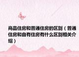 商品住房和普通住房的区别（普通住房和自有住房有什么区别相关介绍）