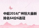 中超2016广州恒大最新排名64分6连冠