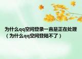 为什么qq空间登录一直是正在处理（为什么qq空间登陆不了）