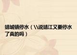 靖城镇停水（\说靖江又要停水了真的吗）