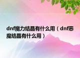 dnf魔力结晶有什么用（dnf恶魔结晶有什么用）