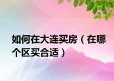 如何在大连买房（在哪个区买合适）