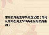 惠州去湖南走哪条高速公路（如何从惠州石湾上S61高速公路去湖南湘）