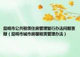 昆明市公共租赁住房管理暂行办法问题答疑（昆明市城市房屋租赁管理办法）