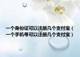一个身份证可以注册几个支付宝（一个手机号可以注册几个支付宝）