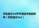 手机显示led字可流动字体的软件（手机显示lte2）
