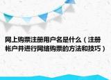 网上购票注册用户名是什么（注册帐户并进行网络购票的方法和技巧）