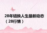 28年错换人生最新动态（28行情）