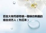 百变大咖秀都有哪一期模仿韩国的组合或艺人（列出来）