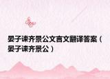 晏子谏齐景公文言文翻译答案（晏子谏齐景公）