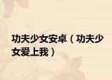 功夫少女安卓（功夫少女爱上我）