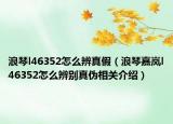 浪琴l46352怎么辨真假（浪琴嘉岚l46352怎么辨别真伪相关介绍）