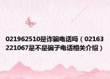 021962510是诈骗电话吗（02163221067是不是骗子电话相关介绍）