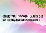 佳能打印机ip1600装什么驱动（佳能打印机ip1600驱动程序问题）