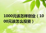 1000元该怎样创业（1000元该怎么投资）