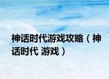 神话时代游戏攻略（神话时代 游戏）