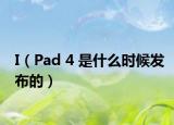 I（Pad 4 是什么时候发布的）