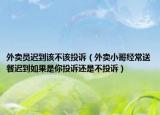外卖员迟到该不该投诉（外卖小哥经常送餐迟到如果是你投诉还是不投诉）