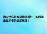 通过什么更改显示器属性（如何调出显示卡的显示属性）