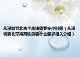 从深圳到北京坐高铁需要多少时间（从深圳到北京乘高铁需要什么要求相关介绍）