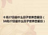 十月27日是什么日子世界恋爱日（10月27日是什么日子世界恋爱日）