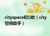 cityspace杞欢（city空间助手）