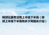 排球比赛有没有上半场下半场（排球上半场下半场有多少局相关介绍）