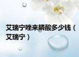 艾瑞宁唑来膦酸多少钱（艾瑞宁）