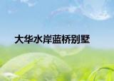 大华水岸蓝桥别墅