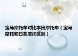 宝马摩托车对比本田摩托车（宝马摩托和日系摩托区别）