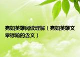 宛如英雄阅读理解（宛如英雄文章标题的含义）