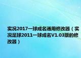 实况2017一球成名通用修改器（实况足球2011一球成名V1.03版的修改器）