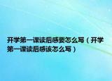 开学第一课读后感要怎么写（开学第一课读后感该怎么写）