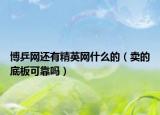博乒网还有精英网什么的（卖的底板可靠吗）