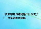 一代枭雄老乌结局是干什么去了（一代枭雄老乌结局）