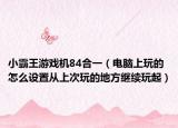 小霸王游戏机84合一（电脑上玩的怎么设置从上次玩的地方继续玩起）