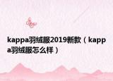 kappa羽绒服2019新款（kappa羽绒服怎么样）